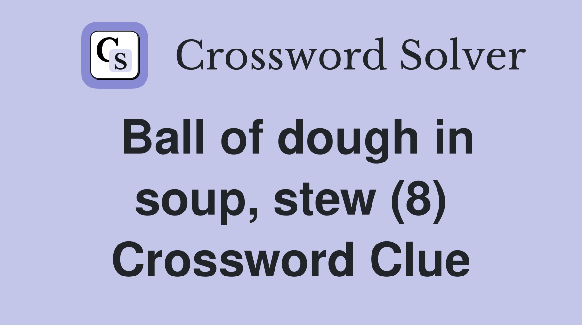 Ball of dough in soup, stew (8) Crossword Clue Answers Crossword Solver